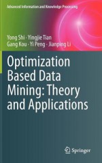 Optimization Based Data Mining: Theory and Applications - Yong Shi, Yingjie Tian, Gang Kou, Yi Peng, Jianping Li