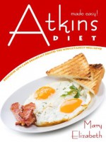 Atkins Diet Made Easy: Delicious Low Carb, Breakfast Recipes To Help You Lose Weight And Feel Great! - Mary Elizabeth