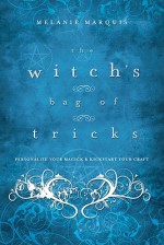 The Witch's Bag of Tricks: Personalize Your Magick & Kickstart Your Craft - Melanie Marquis