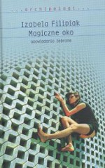 Magiczne oko. Opowiadania zebrane - Izabela Filipiak