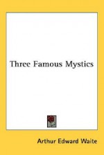 Three Famous Mystics - Arthur Edward Waite