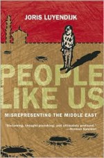 People Like Us: Misrepresenting the Middle East - Joris Luyendijk