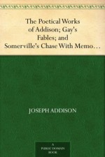 The Poetical Works of Addison; Gay's Fables; and Somerville's Chase With Memoirs and Critical Dissertations,by the Rev. George Gilfillan - Joseph Addison, John Gay, William Sommerville