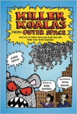 Killer Koalas from Outer Space and Lots of Other Very Bad Stuff that Will Make Your Brain Explode! - Andy Griffiths, Terry Denton