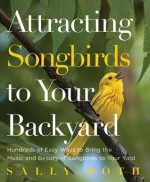 Attracting Songbirds to Your Backyard - Sally Roth