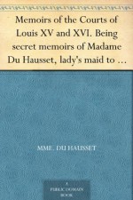 Memoirs of the Courts of Louis XV and XVI. Being secret memoirs of Madame Du Hausset, lady's maid to Madame de Pompadour, and of the Princess Lamballe - Volume 3 - Mme. Du Hausset, Marie Thérèse Louise de Savoie-Carignan Lamballe