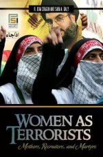 Women as Terrorists: Mothers, Recruiters, and Martyrs: Mothers, Recruiters, and Martyrs - R. Kim Cragin