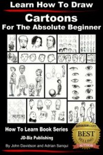 Learn How to Draw Cartoons - For the Absolute Beginner (Learn to Draw) - John Davidson, Adrian Sanqui