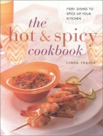 The Hot & Spicy Cookbook: Fiery Dishes to Spice Up Your Kitchen - Linda Fraser