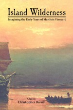 Island Wilderness: Imagining the Early Years of Martha's Vineyard - Christopher Burns