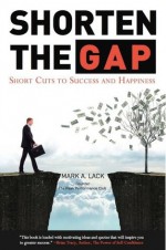 Shorten The Gap - Short Cuts to Success and Happiness - Mark Lack, Ryan Neidig, John Assaraf