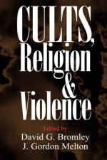 Cults, Religion, and Violence - David G. Bromley