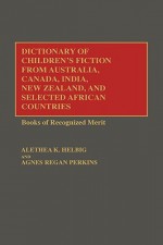 Dictionary of Children's Fiction from Australia, Canada, India, New Zealand, and Selected African Countries: Books of Recognized Merit - Alethea K. Helbig