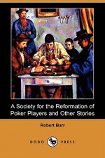 A Society for the Reformation of Poker Players and Other Stories (Dodo Press) - Robert Barr