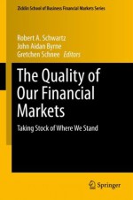 The Quality of Our Financial Markets: Taking Stock of Where We Stand (Zicklin School of Business Financial Markets Series) - Robert A. Schwartz, John Aidan Byrne, Gretchen Schnee