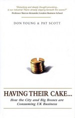 Having Their Cake: How the City and Big Bosses Are Consuming UK Business - Don Young, Pat Scott