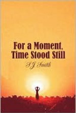 For a Moment, Time Stood Still - S.J. Smith