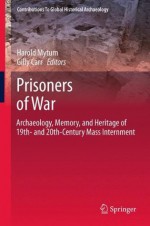 Prisoners of War: Archaeology, Memory, and Heritage of 19th- And 20th-Century Mass Internment - Harold Mytum, Gilly Carr