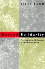 Beyond Solidarity: Pragmatism and Difference in a Globalized World - Giles B. Gunn