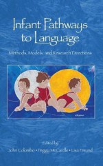 Infant Pathways to Language: Methods, Models, and Research Directions - John Colombo, Peggy McCardle, Lisa Freund