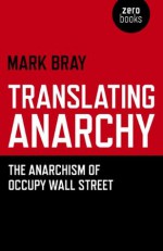 Translating Anarchy: The Anarchism of Occupy Wall Street - Mark Bray