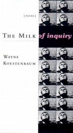 The Milk of Inquiry - Wayne Koestenbaum