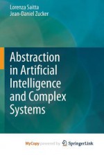 Abstraction in Artificial Intelligence and Complex Systems - Lorenza Saitta, Jean-Daniel Zucker