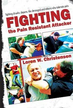 How to Fight the Pain Resistant Attacker: Fighting drunks, dopers, the deranged and others who tolerate pain - Loren W. Christensen