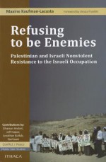 Refusing to Be Enemies: Palestinian and Israeli Nonviolent Resistance to the Israeli Occupation - Maxine Kaufman-Lacusta