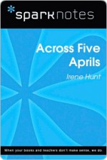 Across Five Aprils (SparkNotes Literature Guide Series) - SparkNotes Editors, Irene Hunt