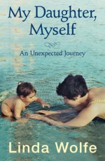 My Daughter, Myself- An Unexpected Journey - Linda Wolfe, Robert L. Lascaro