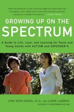 Growing Up on the Spectrum: A Guide to Life, Love, and Learning for Teens and Young Adults with Autism and Asperger's - Ph.D., Lynn Kern Koegel, Claire LaZebnik