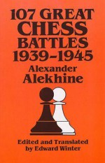 107 Great Chess Battles, 1939-1945 - Alexander Alekhine, Edward G. Winter