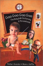 Goo Goo Gaa Gaa: The Baby Talk Dictionary and Phrase Book - Peter Gaido, Marc Jaffe