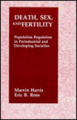 Death, Sex, and Fertility: Population Regulation in Pre-Industrial and Developing Societies - Marvin Harris, Eric B. Ross