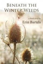 Beneath the Winter Weeds - Erin Bartels