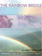 The Rainbow Bridge: Rainbows in Art, Myth, and Science - Raymond L. Lee