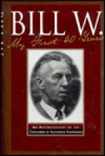 Bill W.: My First 40 Years - An Autobiography - Bill W.