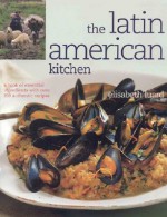 The Latin American Kitchen: A Book of Essential Ingredients with Over 200 Authentic Recipes - Elisabeth Laurd, Francine Lawrence