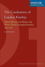 The Creolisation of London Kinship. Mixed African-Caribbean and White British Extended Families, 1950-2003 - Elaine Bauer