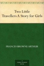 Two Little Travellers A Story for Girls - Frances Browne Arthur