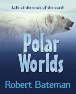 Polar Worlds: Life at the Ends of the Earth - Robert Bateman