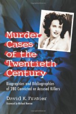 Murder Cases of the Twentieth Century: Biographies and Bibliographies of 280 Convicted and Accused Killers - David K. Frasier