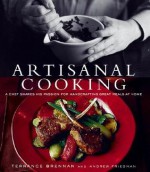 Artisanal Cooking: A Chef Shares His Passion for Handcrafting Great Meals at Home - Terrance Brennan, Andrew Friedman