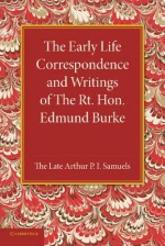 The Early Life Correspondence and Writings of the Rt. Hon. Edmund Burke - Edmund Burke, Arthur P I Samuels