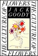 The Culture of Flowers - Jack Goody