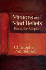 Mirages and Mad Beliefs: Proust the Skeptic - Christopher Prendergast