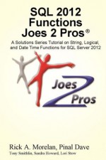 SQL 2012 Functions Joes 2 Pros: A Solutions Series Tutorial on String, Logical, and Date Time Functions for SQL Server 2012 - Rick Morelan, Pinal Dave, Tony Smithlin, Sandra Howard, Lori Stow