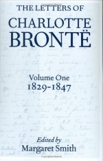 The Letters of Charlotte Bronte: With a Selection of Letters by Family and Friends, Volume I: 1829-1847 - Charlotte Brontë, Margaret Smith