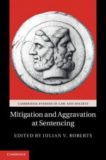 Mitigation and Aggravation at Sentencing - Julian V. Roberts